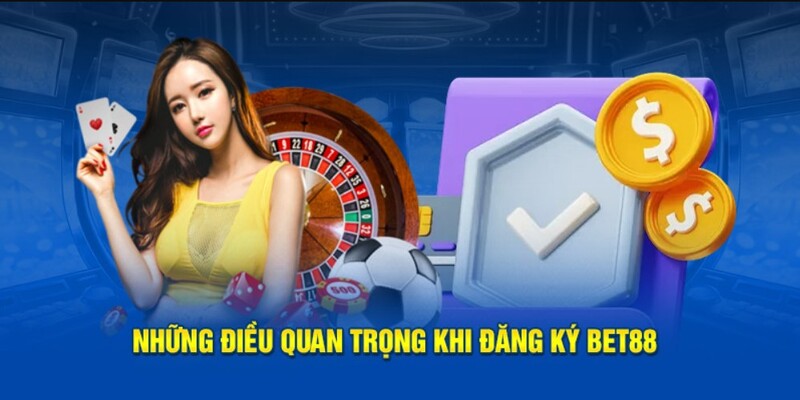 Lưu ý quan trọng trong quá trình đăng ký Bet88